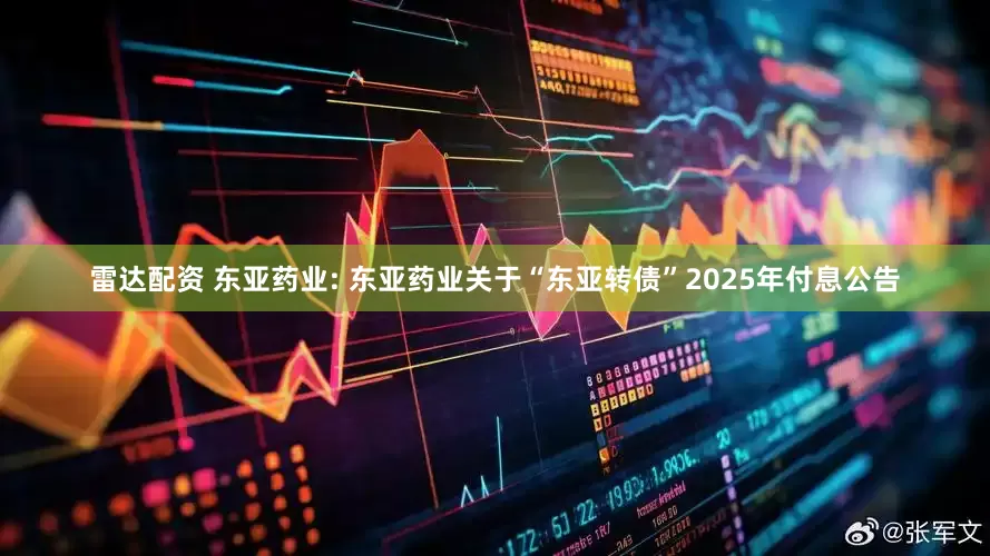 雷达配资 东亚药业: 东亚药业关于“东亚转债”2025年付息公告