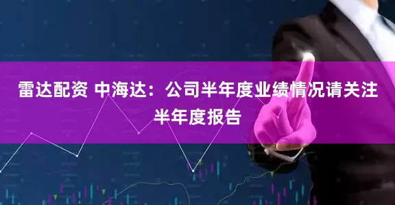 雷达配资 中海达：公司半年度业绩情况请关注半年度报告