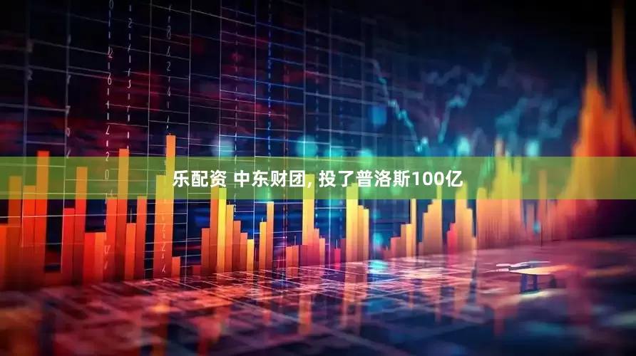 乐配资 中东财团, 投了普洛斯100亿