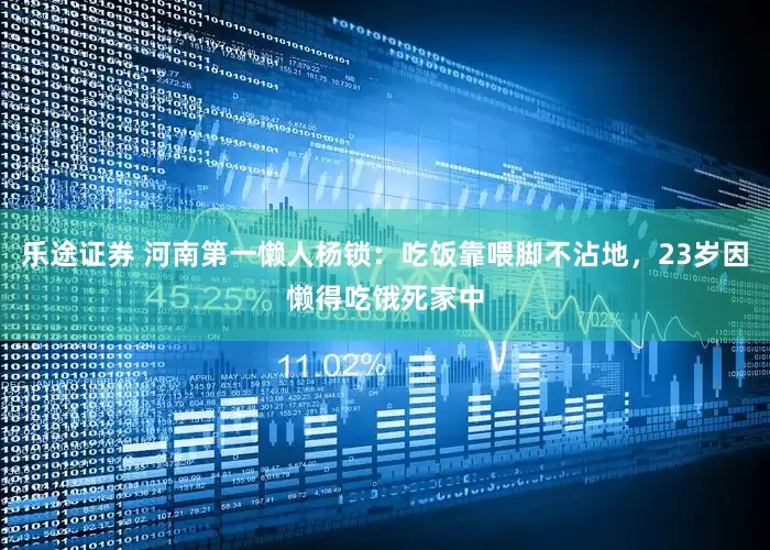 乐途证券 河南第一懒人杨锁：吃饭靠喂脚不沾地，23岁因懒得吃饿死家中